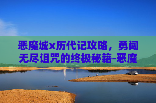 恶魔城x历代记攻略,勇闯无尽诅咒的终极秘籍-恶魔城X历代记完美通关图文攻略 恶魔城x历代记攻略,勇闯无尽诅咒的终极秘籍-恶魔城X历代记完美通关图文攻略