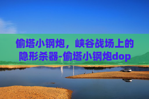 偷塔小钢炮,峡谷战场上的隐形杀器-偷塔小钢炮dopa 偷塔小钢炮,峡谷战场上的隐形杀器-偷塔小钢炮dopa