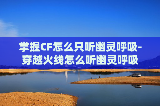 掌握CF怎么只听幽灵呼吸-穿越火线怎么听幽灵呼吸