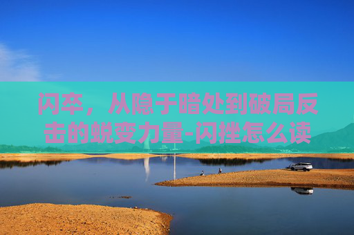 闪卒，从隐于暗处到破局反击的蜕变力量-闪挫怎么读