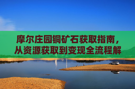 摩尔庄园铜矿石获取指南，从资源获取到变现全流程解析-摩尔庄园天使蛋怎么得