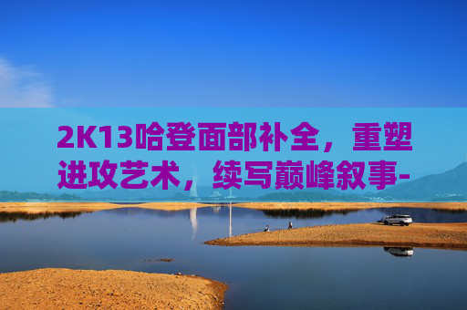 2K13哈登面部补全,重塑进攻艺术,续写巅峰叙事-2k13德文布克面补 2K13哈登面部补全,重塑进攻艺术,续写巅峰叙事-2k13德文布克面补