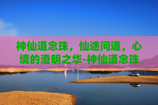 神仙道念珠,仙途问道,心境的澄明之华-神仙道念珠在哪打 神仙道念珠,仙途问道,心境的澄明之华-神仙道念珠在哪打