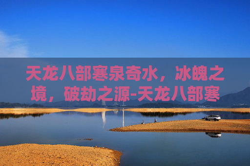 天龙八部寒泉奇水，冰魄之境，破劫之源-天龙八部寒泉奇水在哪里做
