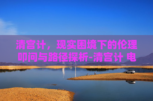 清宫计，现实困境下的伦理叩问与路径探析-清宫计 电视剧