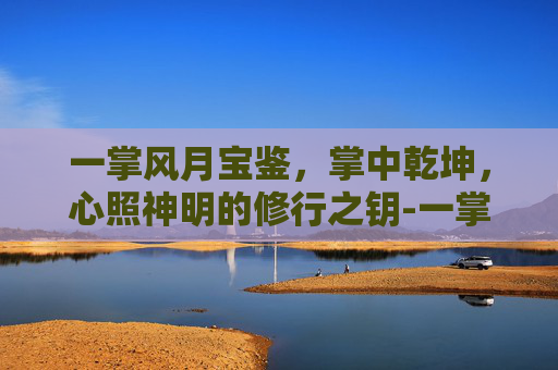 一掌风月宝鉴,掌中乾坤,心照神明的修行之钥-一掌风月宝鉴地图大全 一掌风月宝鉴,掌中乾坤,心照神明的修行之钥-一掌风月宝鉴地图大全