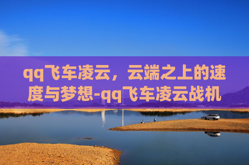 qq飞车凌云，云端之上的速度与梦想-qq飞车凌云战机