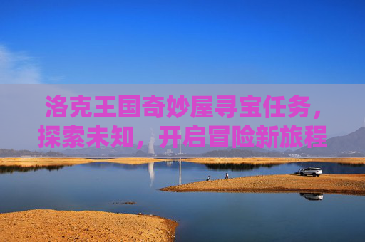 洛克王国奇妙屋寻宝任务，探索未知，开启冒险新旅程-洛克王国奇妙屋寻宝任务怎么过