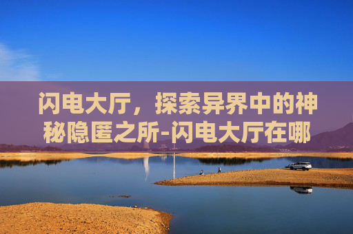 闪电大厅，探索异界中的神秘隐匿之所-闪电大厅在哪里