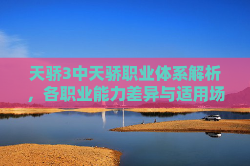 天骄3中天骄职业体系解析，各职业能力差异与适用场景分析-天骄3什么职业厉害啊