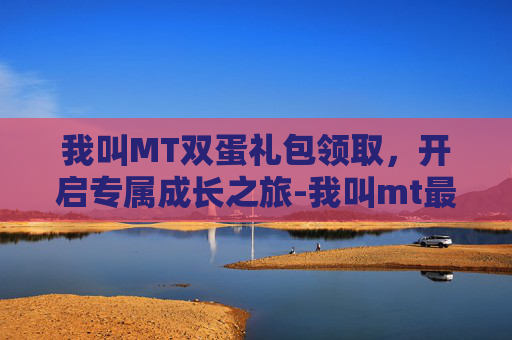 我叫MT双蛋礼包领取,开启专属成长之旅-我叫mt最新礼包领取 我叫MT双蛋礼包领取,开启专属成长之旅-我叫mt最新礼包领取