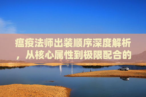 瘟疫法师出装顺序深度解析，从核心属性到极限配合的博弈之道-瘟疫法师出装顺序图