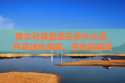 赛尔号异能原石有什么用，开启进化潜能，铸就强盛战力之基-赛尔号异能原石有什么用处