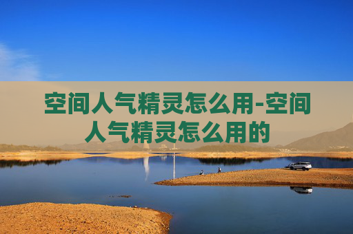 空间人气精灵怎么用-空间人气精灵怎么用的
