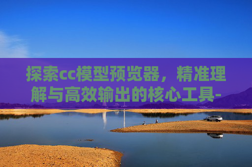 探索cc模型预览器,精准理解与高效输出的核心工具-cc皮肤模型预览器 探索cc模型预览器,精准理解与高效输出的核心工具-cc皮肤模型预览器