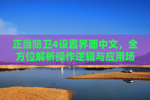 正当防卫4设置界面中文,全方位解析操作逻辑与应用场景-正当防卫3设置界面中文 正当防卫4设置界面中文,全方位解析操作逻辑与应用场景-正当防卫3设置界面中文