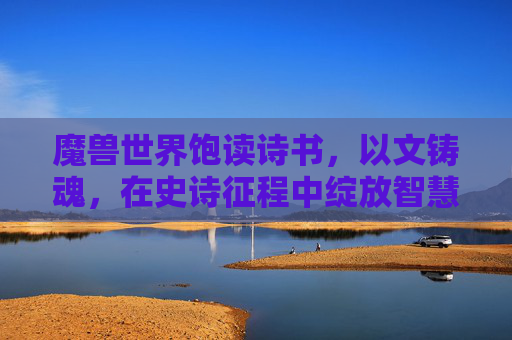 魔兽世界饱读诗书，以文铸魂，在史诗征程中绽放智慧之光-魔兽世界饱读诗书成就