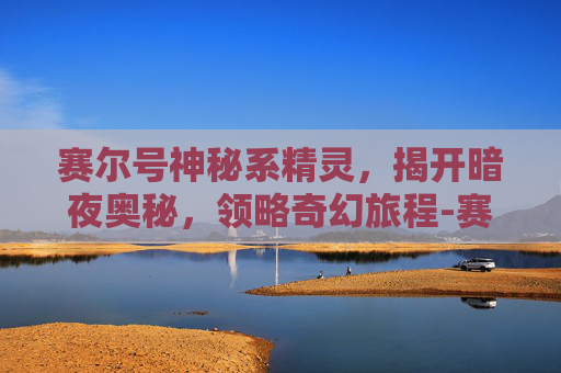 赛尔号神秘系精灵,揭开暗夜奥秘,领略奇幻旅程-赛尔号神秘系精灵王 赛尔号神秘系精灵,揭开暗夜奥秘,领略奇幻旅程-赛尔号神秘系精灵王