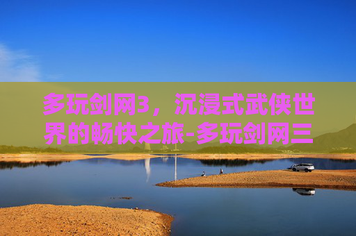 多玩剑网3，沉浸式武侠世界的畅快之旅-多玩剑网三