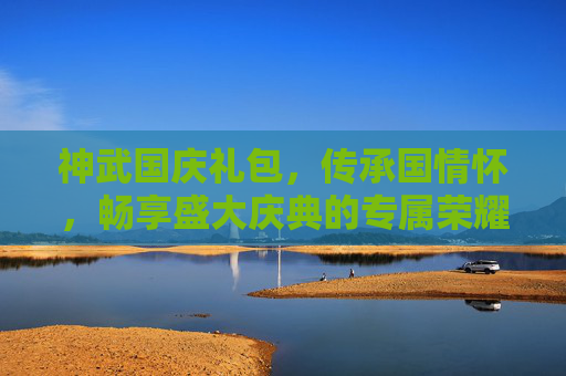 神武国庆礼包，传承国情怀，畅享盛大庆典的专属荣耀体验-神武国庆奇遇