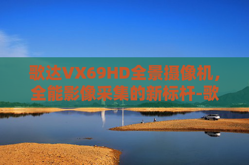歌达VX69HD全景摄像机，全能影像采集的新标杆-歌达汤的做法
