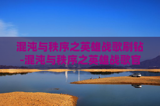 混沌与秩序之英雄战歌刷钻-混沌与秩序之英雄战歌官网 混沌与秩序之英雄战歌刷钻-混沌与秩序之英雄战歌官网