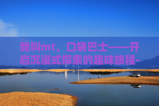 我叫mt，口袋巴士——开启沉浸式探索的趣味旅程-我叫MT口袋