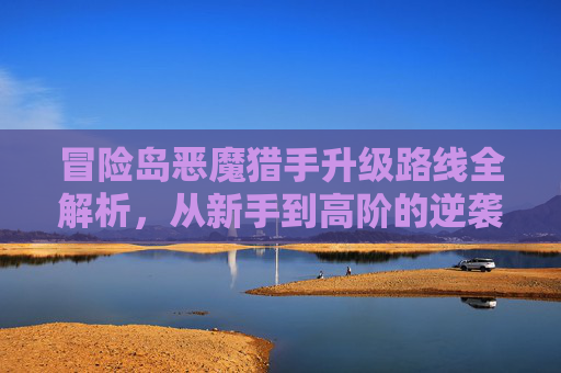 冒险岛恶魔猎手升级路线全解析，从新手到高阶的逆袭之道-冒险岛恶魔猎手升级路线图