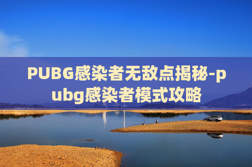 PUBG感染者无敌点揭秘-pubg感染者模式攻略