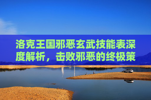 洛克王国邪恶玄武技能表深度解析，击败邪恶的终极策略指南-洛克王国邪恶玄武技能表大全