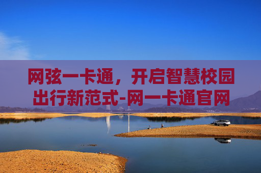 网弦一卡通，开启智慧校园出行新范式-网一卡通官网