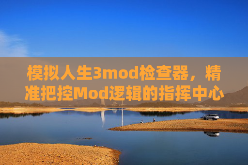 模拟人生3mod检查器，精准把控Mod逻辑的指挥中心-