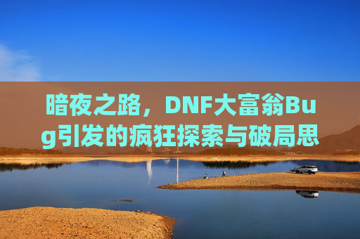 暗夜之路，DNF大富翁Bug引发的疯狂探索与破局思考-dnf大富翁小游戏