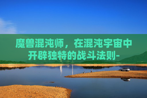 魔兽混沌师，在混沌宇宙中开辟独特的战斗法则-