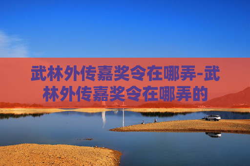 武林外传嘉奖令在哪弄-武林外传嘉奖令在哪弄的