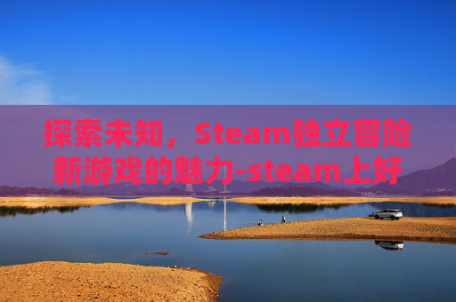 探索未知，Steam独立冒险新游戏的魅力-steam上好玩的独立冒险游戏