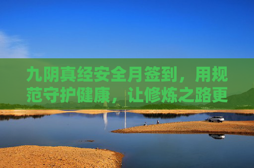 九阴真经安全月签到，用规范守护健康，让修炼之路更稳更远-九阴真经安全邮箱忘了
