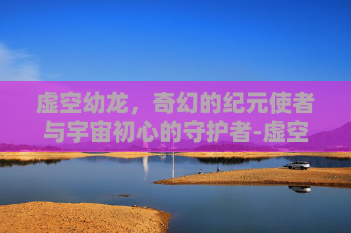 虚空幼龙，奇幻的纪元使者与宇宙初心的守护者-虚空幼龙声望攻略