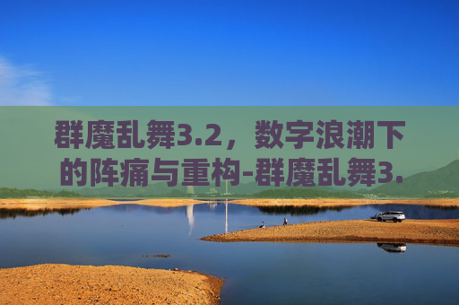 群魔乱舞3.2,数字浪潮下的阵痛与重构-群魔乱舞3.2最后倒计时攻略 群魔乱舞3.2,数字浪潮下的阵痛与重构-群魔乱舞3.2最后倒计时攻略