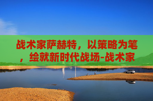 战术家萨赫特，以策略为笔，绘就新时代战场-战术家萨赫特图片