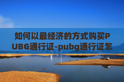 如何以最经济的方式购买PUBG通行证-pubg通行证怎么买划算