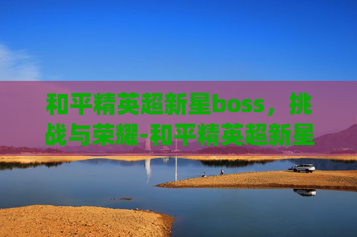 和平精英超新星boss，挑战与荣耀-和平精英超新星aug