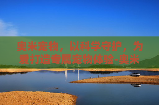 奥米宠物，以科学守护，为爱打造专属宠物体验-奥米宠物 企查查