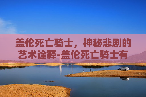 盖伦死亡骑士，神秘悲剧的艺术诠释-盖伦死亡骑士有特效吗
