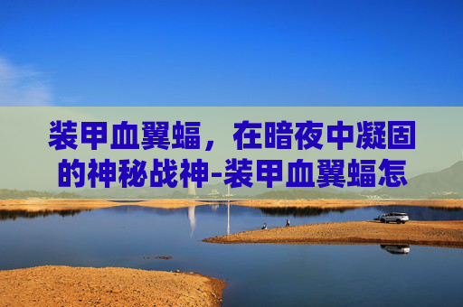 装甲血翼蝠，在暗夜中凝固的神秘战神-装甲血翼蝠怎么获得