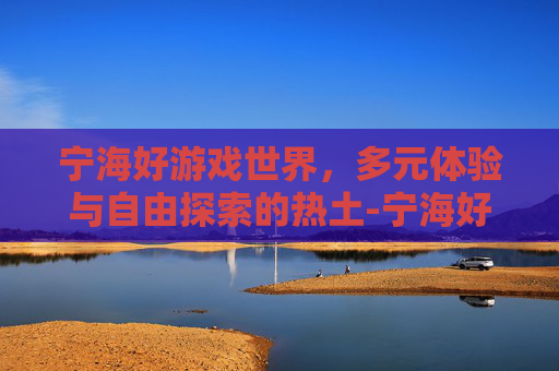 宁海好游戏世界，多元体验与自由探索的热土-宁海好游戏世界大厅