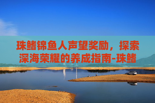 珠鳍锦鱼人声望奖励，探索深海荣耀的养成指南-珠鳍锦鱼人声望军需官