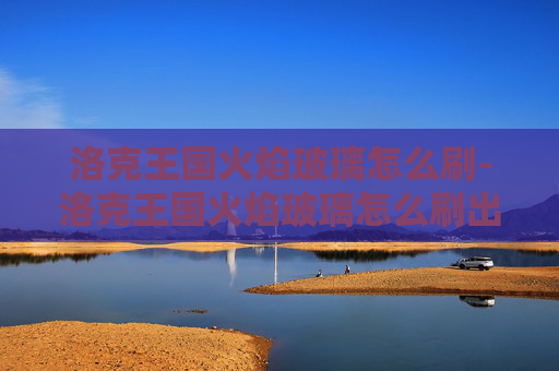 洛克王国火焰玻璃怎么刷-洛克王国火焰玻璃怎么刷出来