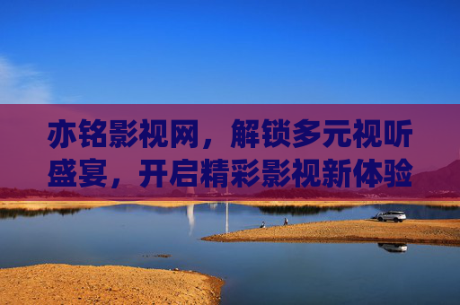 亦铭影视网,解锁多元视听盛宴,开启精彩影视新体验-亦铭影视网_第01集 亦铭影视网,解锁多元视听盛宴,开启精彩影视新体验-亦铭影视网_第01集