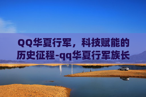 QQ华夏行军,科技赋能的历史征程-qq华夏行军族长单人能玩吗 QQ华夏行军,科技赋能的历史征程-qq华夏行军族长单人能玩吗
